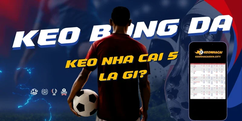 Keo nha cai 5 - Kèo Nhà Cái Chuẩn - Tỷ lệ Kèo nhà cái 88 9 keo-nha-cai-5-la-gi_-dinh-nghia-chuan-xac.webp