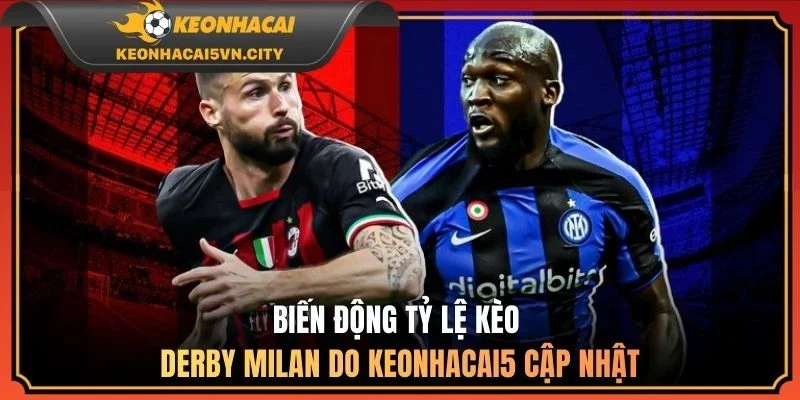 Milan vs Inter Milan, 02h45 - 09/03/2026: Nhận Định Kèo 2 Biến động tỷ lệ kèo derby Milan do keonhacai5 cập nhật