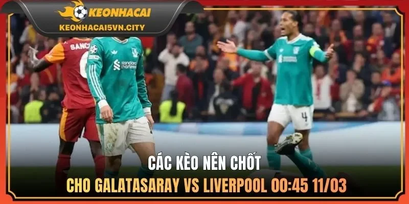 Galatasaray vs Liverpool 00:45 11/03 - Kèo Chuẩn Nên Theo 4 Các kèo nên chốt cho Galatasaray vs Liverpool 00:45 11/03