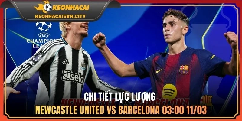 Newcastle United vs Barcelona 03:00 11/03: Nhận Định Kèo 3 Chi tiết lực lượng Newcastle United vs Barcelona 03:00 11/03