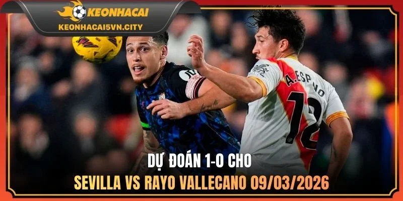 Dự đoán 1-0 cho Sevilla vs Rayo Vallecano 09/03/2026
