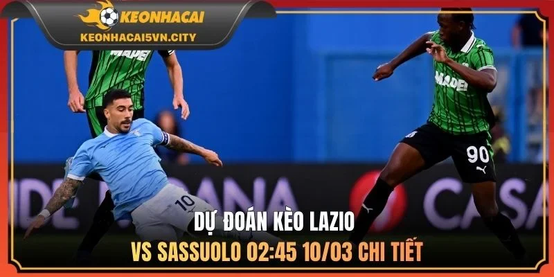 Lazio Vs Sassuolo 02:45 10/03 - Nhận Định Trước Giờ Bóng Lăn 3 Dự đoán kèo Lazio vs Sassuolo 02:45 10/03 chi tiết