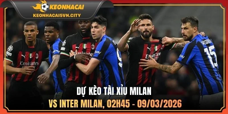 Milan vs Inter Milan, 02h45 - 09/03/2026: Nhận Định Kèo 4 Dự kèo tài xỉu Milan vs Inter Milan, 02h45 - 09/03/2026