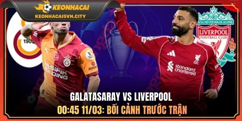 Galatasaray vs Liverpool 00:45 11/03 - Kèo Chuẩn Nên Theo 1 Galatasaray vs Liverpool 00:45 11/03: bối cảnh trước trận