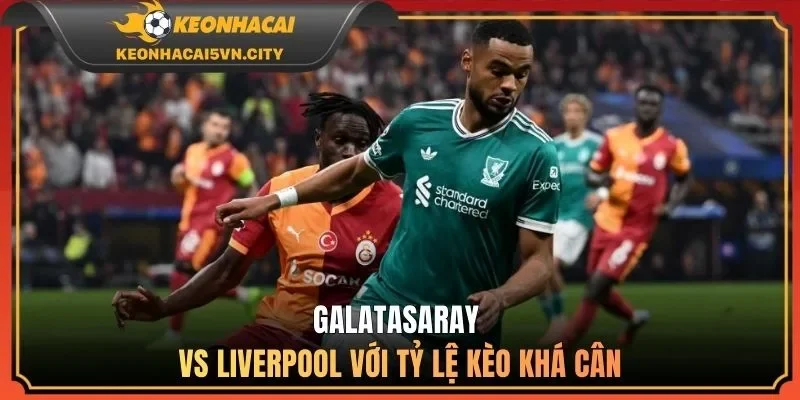 Galatasaray vs Liverpool 00:45 11/03 - Kèo Chuẩn Nên Theo 3 Galatasaray vs Liverpool với tỷ lệ kèo khá cân
