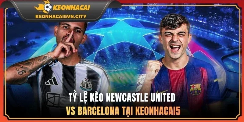Newcastle United vs Barcelona 03:00 11/03: Nhận Định Kèo 4 Tỷ lệ kèo Newcastle United vs Barcelona tại keonhacai5