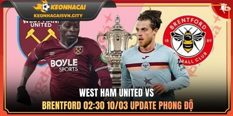 West Ham United vs Brentford 02:30 10/03: Soi Kèo Cực Chuẩn 1 West Ham United vs Brentford 02:30 10/03: update phong độ